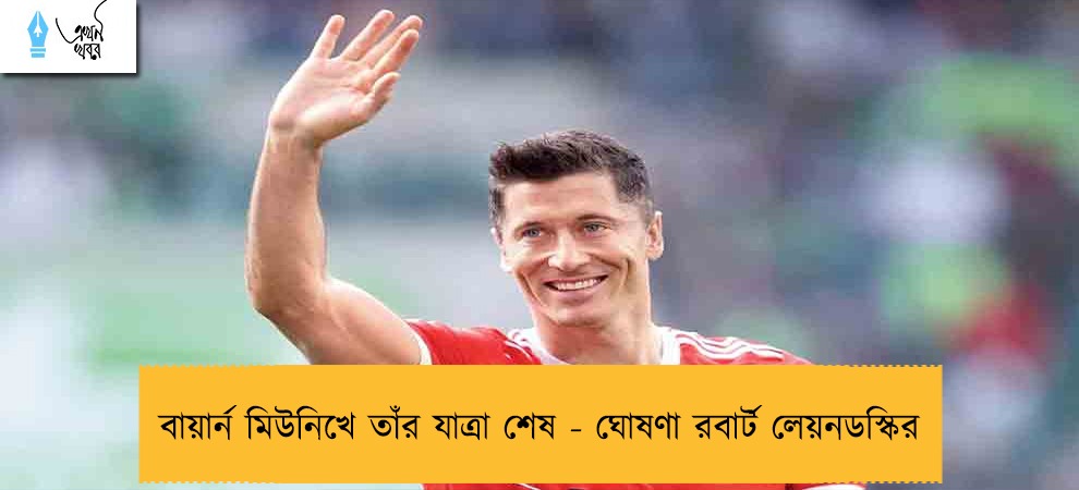 বায়ার্ন মিউনিখে তাঁর যাত্রা শেষ - ঘোষণা রবার্ট লেয়নডস্কির
