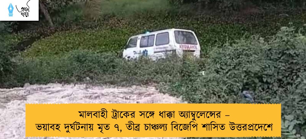 মালবাহী ট্রাকের সঙ্গে ধাক্কা অ্যাম্বুলেন্সের – ভয়াবহ দুর্ঘটনায় মৃত ৭, তীব্র চাঞ্চল্য বিজেপি শাসিত উত্তরপ্রদেশে