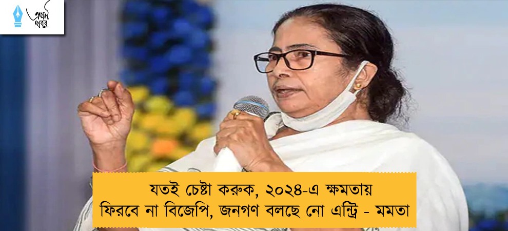 যতই চেষ্টা করুক, ২০২৪-এ ক্ষমতায় ফিরবে না বিজেপি, জনগণ বলছে নো এন্ট্রি - মমতা