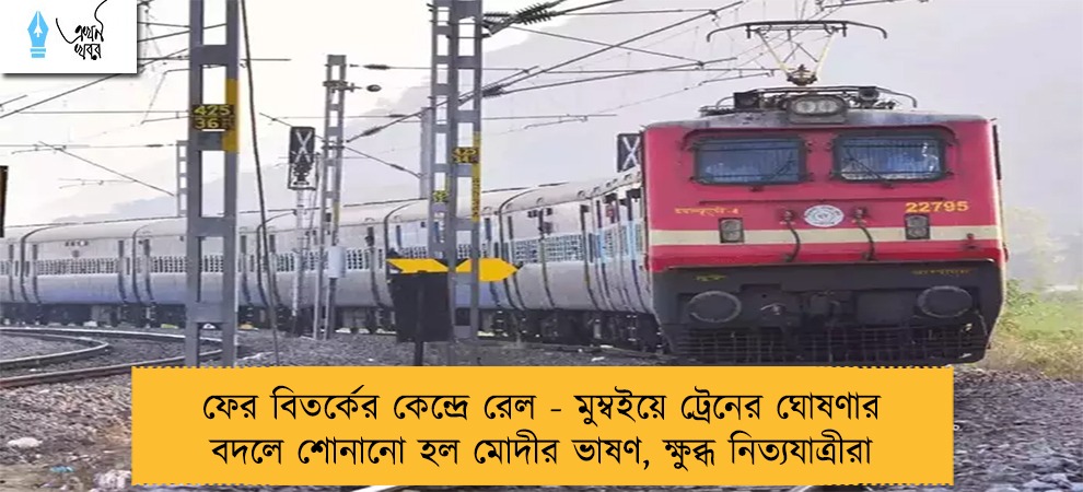 ফের বিতর্কের কেন্দ্রে রেল - মুম্বইয়ে ট্রেনের ঘোষণার বদলে শোনানো হল মোদীর ভাষণ, ক্ষুব্ধ নিত্যযাত্রীরা