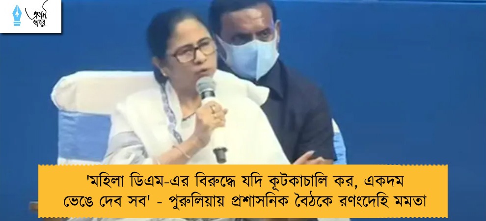 'মহিলা ডিএম-এর বিরুদ্ধে যদি কূটকাচালি কর, একদম ভেঙে দেব সব' - পুরুলিয়ায় প্রশাসনিক বৈঠকে রণংদেহি মমতা