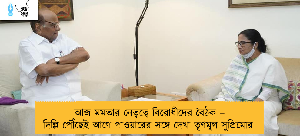 আজ মমতার নেতৃত্বে বিরোধীদের বৈঠক – দিল্লি পৌঁছেই আগে পাওয়ারের সঙ্গে দেখা তৃণমূল সুপ্রিমোর