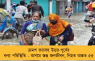 ক্রমশ ভয়াবহ উত্তর-পূর্বের বন্যা পরিস্থিতি - অসমে স্তব্ধ জনজীবন, নিহত অন্তত ৫৫
