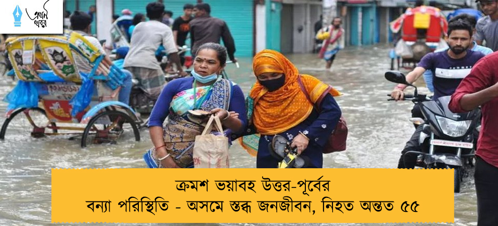 ক্রমশ ভয়াবহ উত্তর-পূর্বের বন্যা পরিস্থিতি - অসমে স্তব্ধ জনজীবন, নিহত অন্তত ৫৫