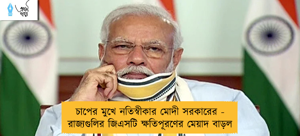 চাপের মুখে নতিস্বীকার মোদী সরকারের - রাজ্যগুলির জিএসটি ক্ষতিপূরণের মেয়াদ বাড়ল