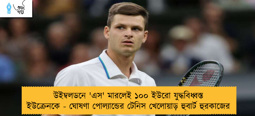 উইম্বলডনে 'এস' মারলেই ১০০ ইউরো যুদ্ধবিধ্বস্ত ইউক্রেনকে - ঘোষণা পোল্যান্ডের টেনিস খেলোয়াড় হুবার্ট হুরকাজের
