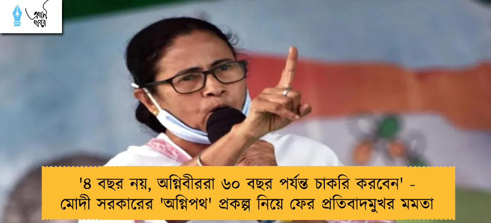 '৪ বছর নয়, অগ্নিবীররা ৬০ বছর পর্যন্ত চাকরি করবেন' - মোদী সরকারের 'অগ্নিপথ' প্রকল্প নিয়ে ফের প্রতিবাদমুখর মমতা