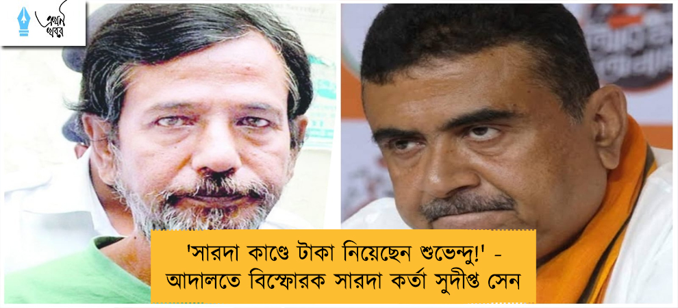 'সারদা কাণ্ডে টাকা নিয়েছেন শুভেন্দু!' - আদালতে বিস্ফোরক সারদা কর্তা সুদীপ্ত সেন