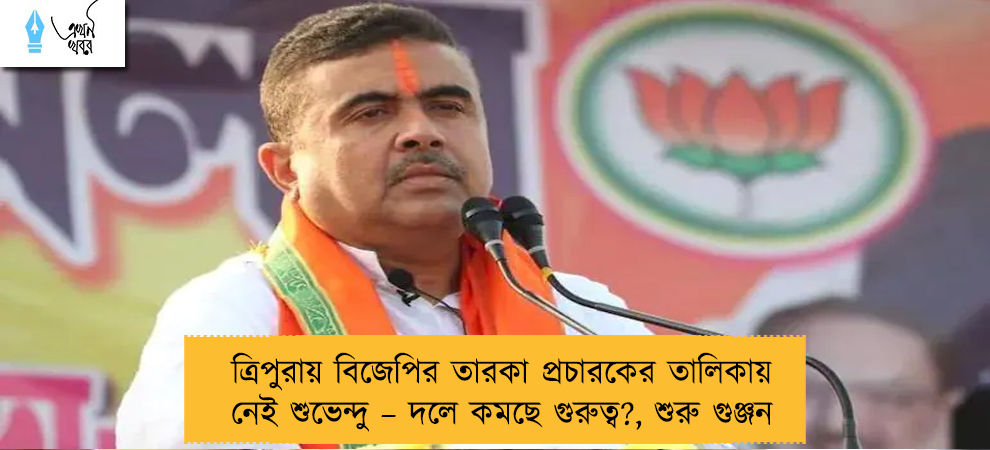 ত্রিপুরায় বিজেপির তারকা প্রচারকের তালিকায় নেই শুভেন্দু – দলে কমছে গুরুত্ব?, শুরু গুঞ্জন