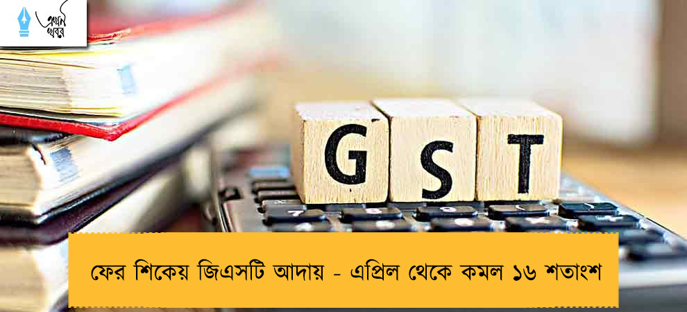ফের শিকেয় জিএসটি আদায় - এপ্রিল থেকে কমল ১৬ শতাংশ