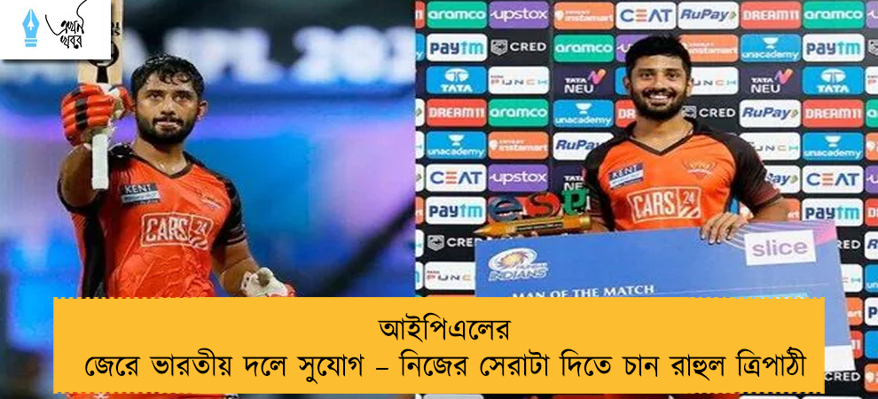 আইপিএলের জেরে ভারতীয় দলে সুযোগ – নিজের সেরাটা দিতে চান রাহুল ত্রিপাঠী