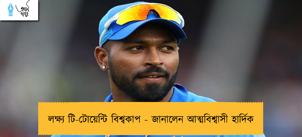 লক্ষ্য টি-টোয়েন্টি বিশ্বকাপ - জানালেন আত্মবিশ্বাসী হার্দিক