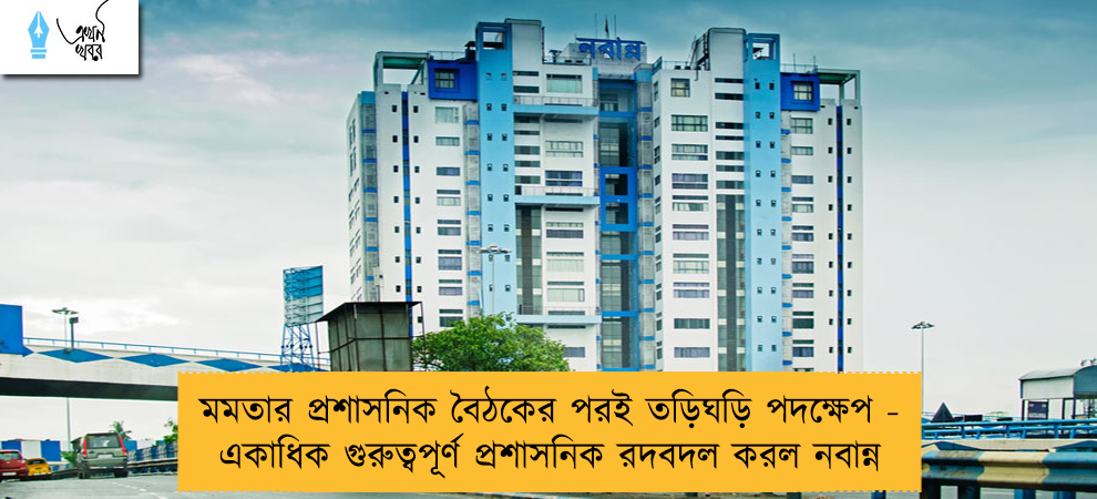 মমতার প্রশাসনিক বৈঠকের পরই তড়িঘড়ি পদক্ষেপ - একাধিক গুরুত্বপূর্ণ প্রশাসনিক রদবদল করল নবান্ন
