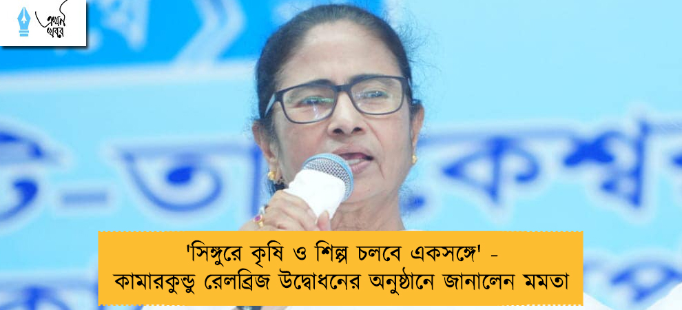 'সিঙ্গুরে কৃষি ও শিল্প চলবে একসঙ্গে' - কামারকুন্ডু রেলব্রিজ উদ্বোধনের অনুষ্ঠানে জানালেন মমতা