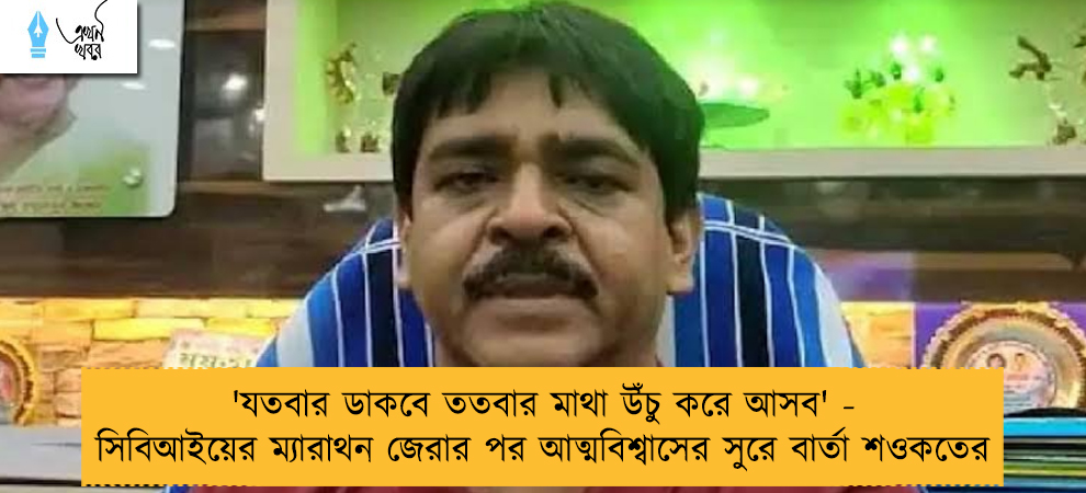 'যতবার ডাকবে ততবার মাথা উঁচু করে আসব' - সিবিআইয়ের ম্যারাথন জেরার পর আত্মবিশ্বাসের সুরে বার্তা শওকতের