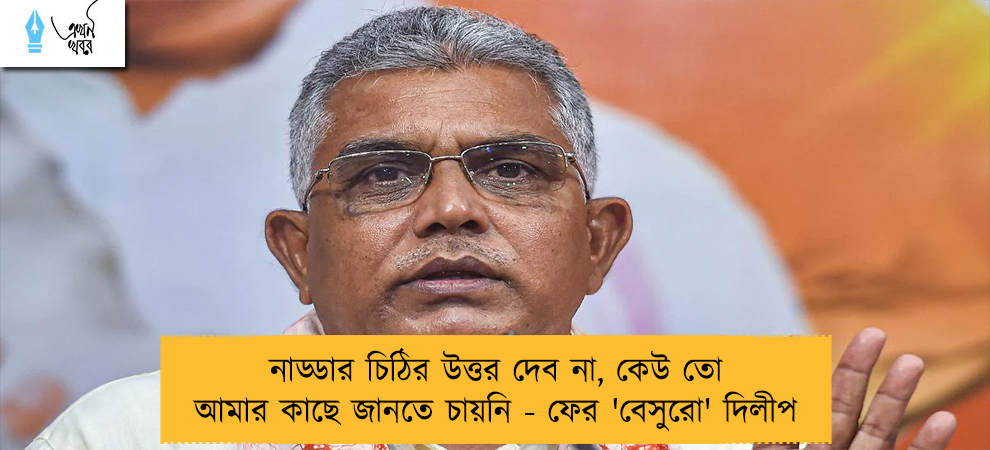 নাড্ডার চিঠির উত্তর দেব না, কেউ তো আমার কাছে জানতে চায়নি - ফের 'বেসুরো' দিলীপ