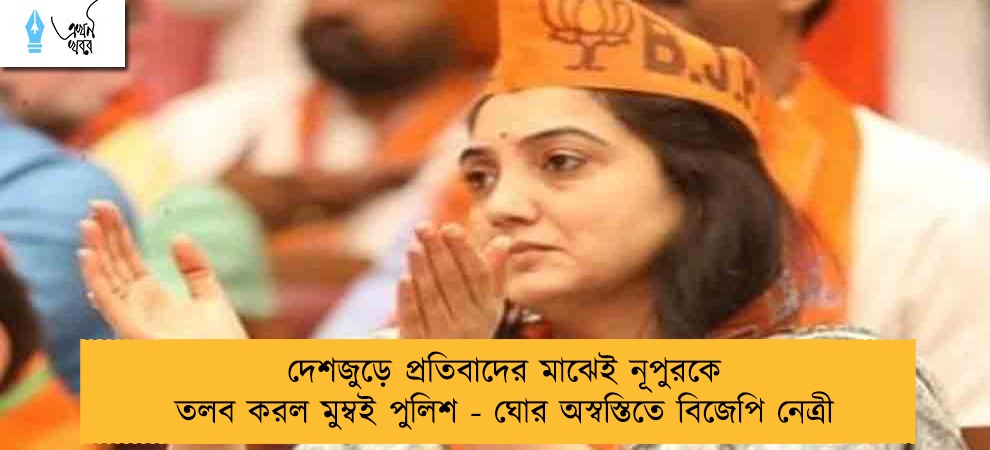 দেশজুড়ে প্রতিবাদের মাঝেই নূপুরকে তলব করল মুম্বই পুলিশ - ঘোর অস্বস্তিতে বিজেপি নেত্রী