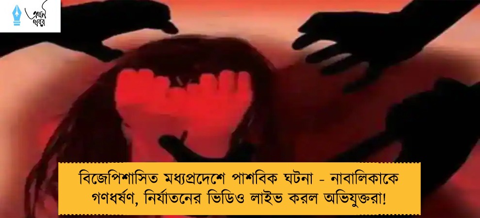 বিজেপিশাসিত মধ্যপ্রদেশে পাশবিক ঘটনা - নাবালিকাকে গণধর্ষণ, নির্যাতনের ভিডিও লাইভ করল অভিযুক্তরা!