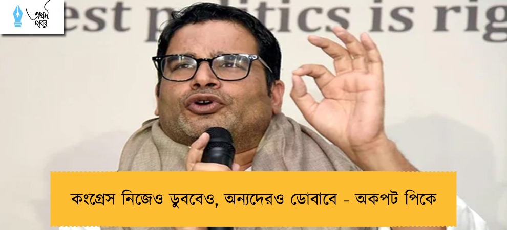 কংগ্রেস নিজেও ডুববেও, অন্যদেরও ডোবাবে - অকপট পিকে