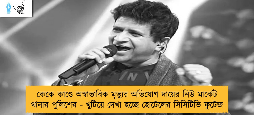 কেকে কাণ্ডে অস্বাভাবিক মৃত্যুর অভিযোগ দায়ের নিউ মার্কেট থানার পুলিশের - খুটিয়ে দেখা হচ্ছে হোটেলের সিসিটিভি ফুটেজ