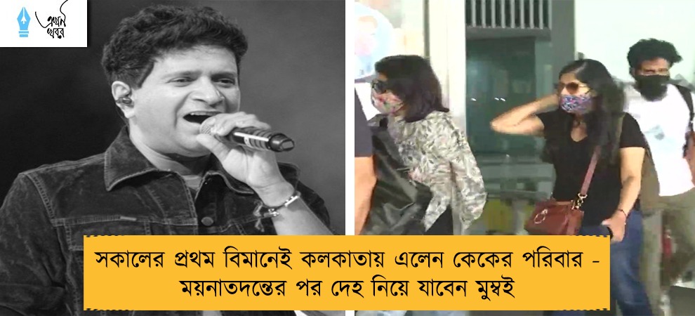 সকালের প্রথম বিমানেই কলকাতায় এলেন কেকের পরিবার - ময়নাতদন্তের পর দেহ নিয়ে যাবেন মুম্বই