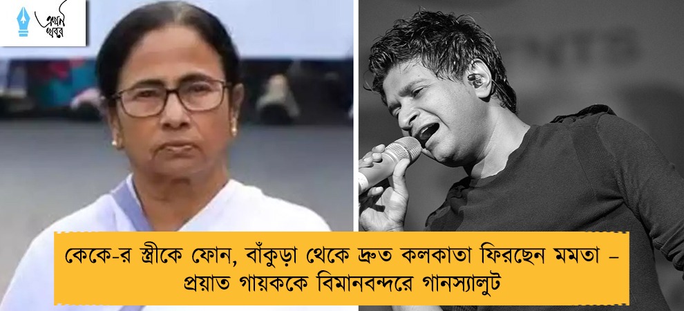 কেকে-র স্ত্রীকে ফোন, বাঁকুড়া থেকে দ্রুত কলকাতা ফিরছেন মমতা – প্রয়াত গায়ককে বিমানবন্দরে গানস্যালুট