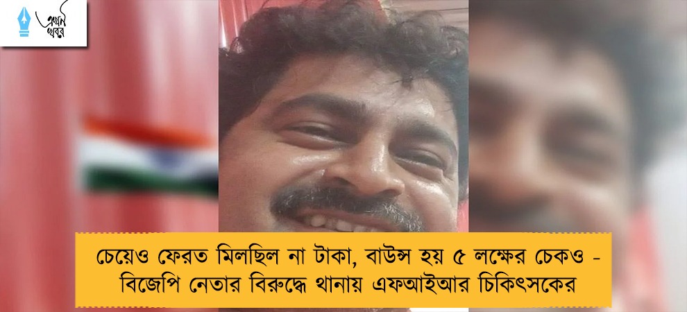 চেয়েও ফেরত মিলছিল না টাকা, বাউন্স হয় ৫ লক্ষের চেকও - বিজেপি নেতার বিরুদ্ধে থানায় এফআইআর চিকিৎসকের