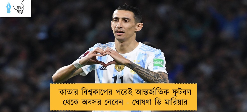 কাতার বিশ্বকাপের পরেই আন্তর্জাতিক ফুটবল থেকে অবসর নেবেন - ঘোষণা ডি মারিয়ার