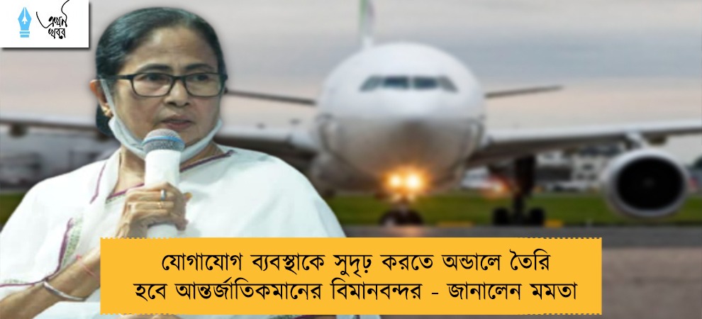 যোগাযোগ ব্যবস্থাকে সুদৃঢ় করতে অন্ডালে তৈরি হবে আন্তর্জাতিকমানের বিমানবন্দর - জানালেন মমতা