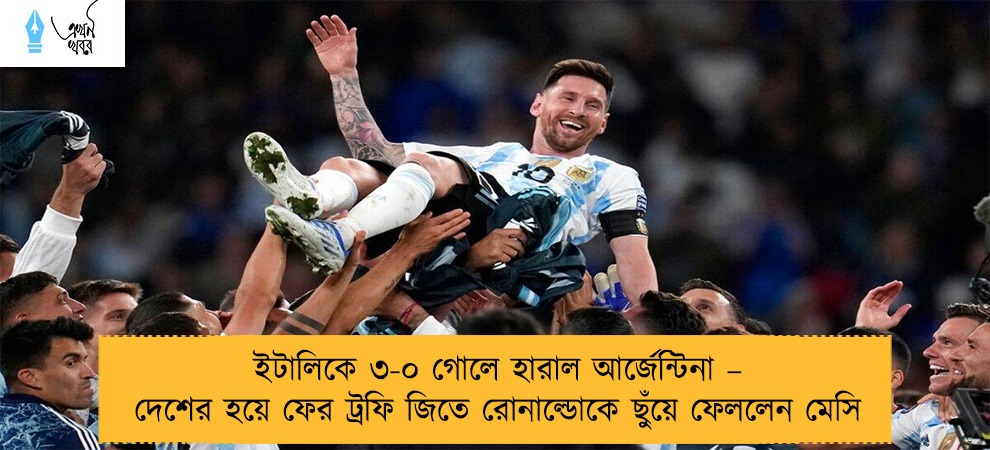 ইটালিকে ৩-০ গোলে হারাল আর্জেন্টিনা – দেশের হয়ে ফের ট্রফি জিতে রোনাল্ডোকে ছুঁয়ে ফেললেন মেসি