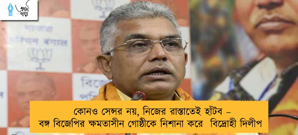 কোনও সেন্সর নয়, নিজের রাস্তাতেই হাঁটব – বঙ্গ বিজেপির ক্ষমতাসীন গোষ্ঠীকে নিশানা করে  বিদ্রোহী দিলীপ