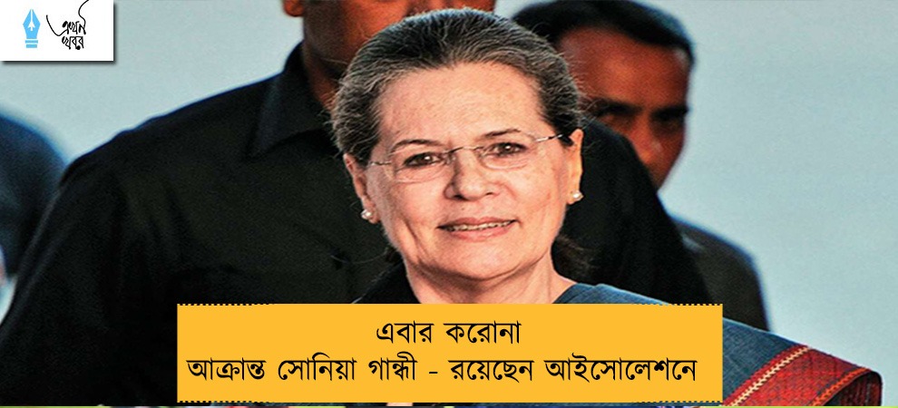 এবার করোনা আক্রান্ত সোনিয়া গান্ধী - রয়েছেন আইসোলেশনে