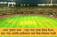 এবার পুজোয় চমক – নতুন করে সেজে উঠছে ইডেন, হতে পারে কোহলি-রোহিতদের সঙ্গে ফিঞ্চ-স্মিথদের লড়াই