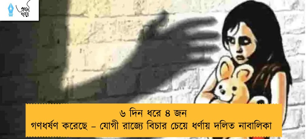 ৬ দিন ধরে ৪ জন গণধর্ষণ করেছে – যোগী রাজ্যে বিচার চেয়ে ধর্ণায় দলিত নাবালিকা