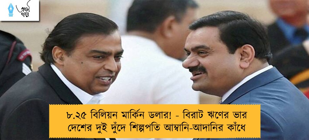 ৮.২৫ বিলিয়ন মার্কিন ডলার! - বিরাট ঋণের ভার দেশের দুই দুঁদে শিল্পপতি আম্বানি-আদানির কাঁধে