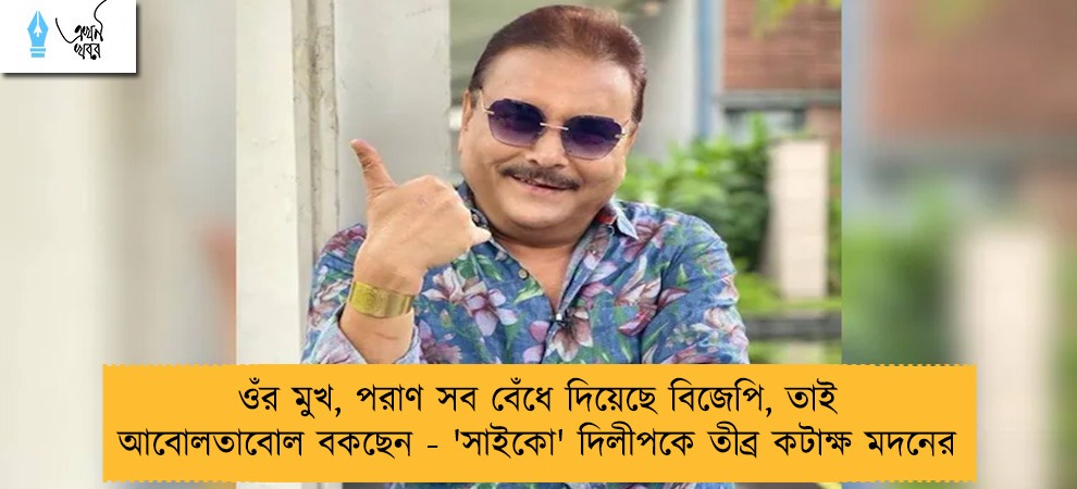 ওঁর মুখ, পরাণ সব বেঁধে দিয়েছে বিজেপি, তাই আবোলতাবোল বকছেন - 'সাইকো' দিলীপকে তীব্র কটাক্ষ মদনের