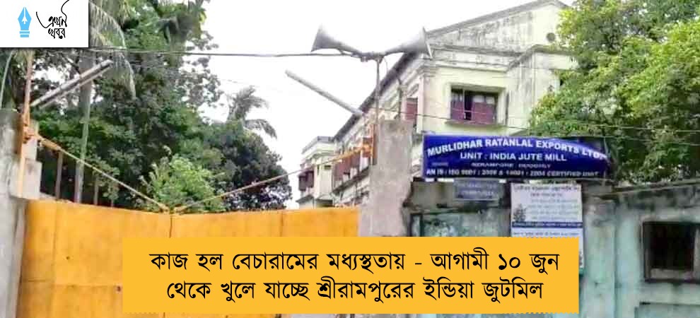কাজ হল বেচারামের মধ্যস্থতায় - আগামী ১০ জুন থেকে খুলে যাচ্ছে শ্রীরামপুরের ইন্ডিয়া জুটমিল