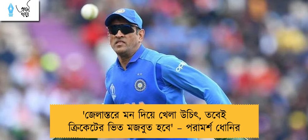 'জেলাস্তরে মন দিয়ে খেলা উচিৎ, তবেই ক্রিকেটের ভিত মজবুত হবে' – পরামর্শ ধোনির