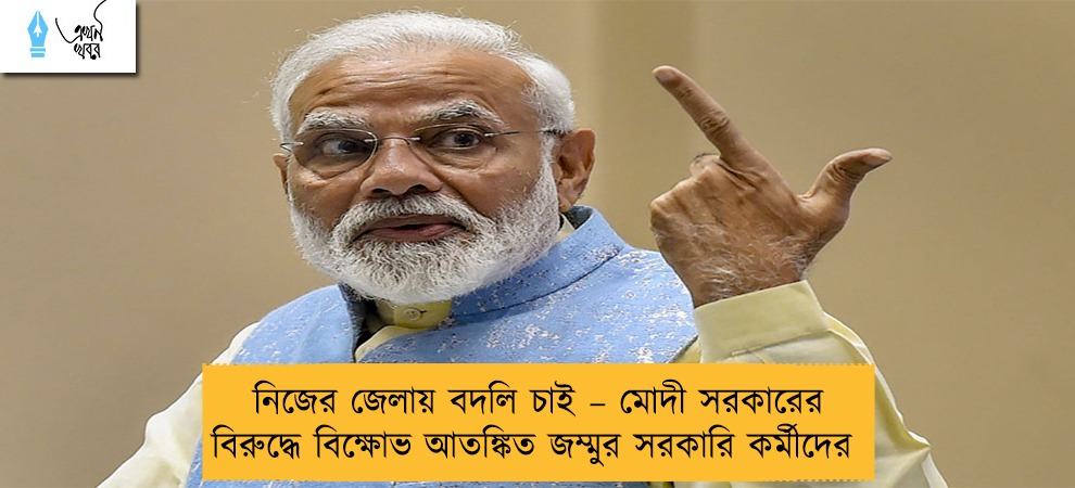 নিজের জেলায় বদলি চাই – মোদী সরকারের বিরুদ্ধে বিক্ষোভ আতঙ্কিত জম্মুর সরকারি কর্মীদের