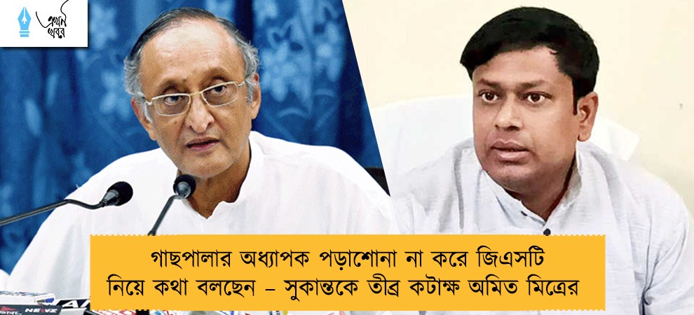 গাছপালার অধ্যাপক পড়াশোনা না করে জিএসটি নিয়ে কথা বলছেন – সুকান্তকে তীব্র কটাক্ষ অমিত মিত্রের