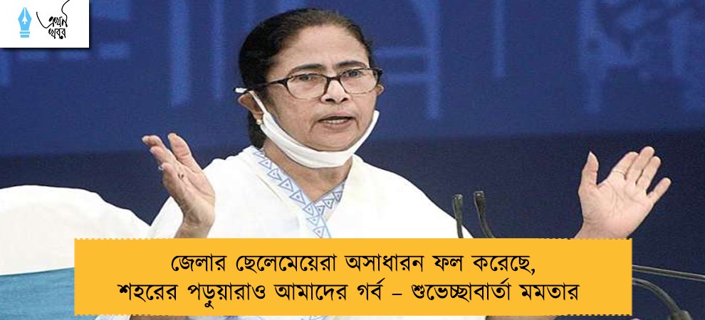 জেলার ছেলেমেয়েরা অসাধারন ফল করেছে, শহরের পড়ুয়ারাও আমাদের গর্ব – শুভেচ্ছাবার্তা মমতার