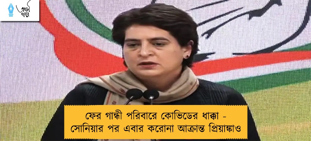 ফের গান্ধী পরিবারে কোভিডের ধাক্কা - সোনিয়ার পর এবার করোনা আক্রান্ত প্রিয়াঙ্কাও