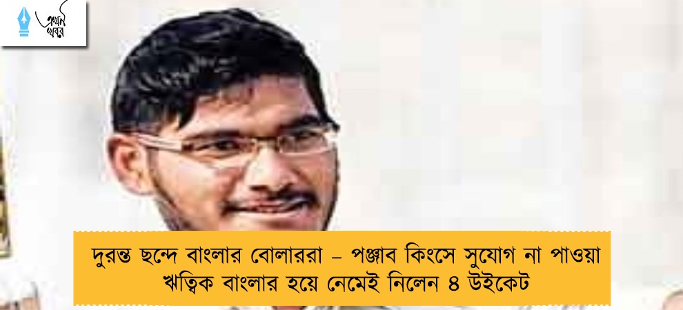 দুরন্ত ছন্দে বাংলার বোলাররা – পঞ্জাব কিংসে সুযোগ না পাওয়া ঋত্বিক বাংলার হয়ে নেমেই নিলেন ৪ উইকেট