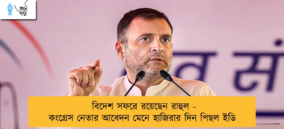 বিদেশ সফরে রয়েছেন রাহুল - কংগ্রেস নেতার আবেদন মেনে হাজিরার দিন পিছল ইডি