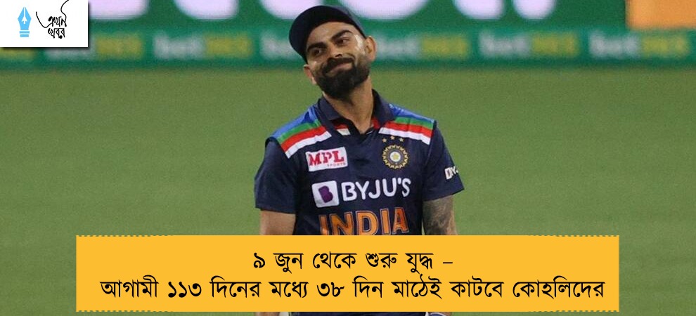 ৯ জুন থেকে শুরু যুদ্ধ – আগামী ১১৩ দিনের মধ্যে ৩৮ দিন মাঠেই কাটবে কোহলিদের