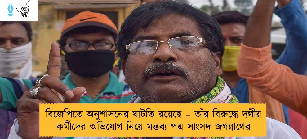 বিজেপিতে অনুশাসনের ঘাটতি রয়েছে – তাঁর বিরুদ্ধে দলীয় কর্মীদের অভিযোগ নিয়ে মন্তব্য পদ্ম সাংসদ জগন্নাথের