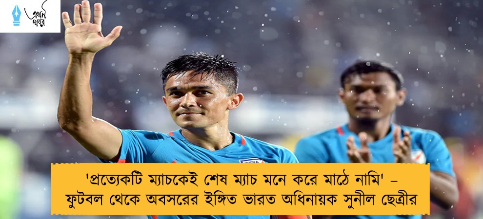 'প্রত্যেকটি ম্যাচকেই শেষ ম্যাচ মনে করে মাঠে নামি' – ফুটবল থেকে অবসরের ইঙ্গিত ভারত অধিনায়ক সুনীল ছেত্রীর