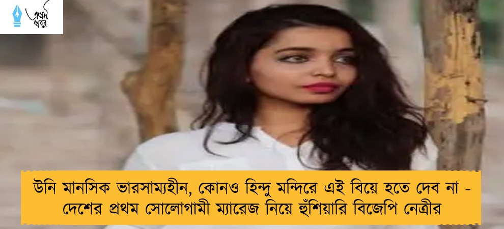 উনি মানসিক ভারসাম্যহীন, কোনও হিন্দু মন্দিরে এই বিয়ে হতে দেব না - দেশের প্রথম সোলোগামী ম্যারেজ নিয়ে হুঁশিয়ারি বিজেপি নেত্রীর