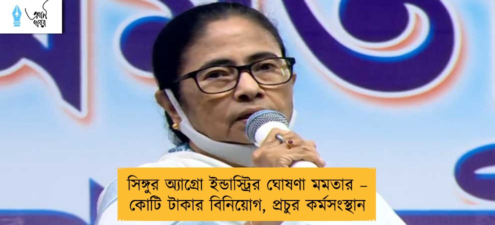 সিঙ্গুর অ্যাগ্রো ইন্ডাস্ট্রির ঘোষণা মমতার – কোটি টাকার বিনিয়োগ, প্রচুর কর্মসংস্থান