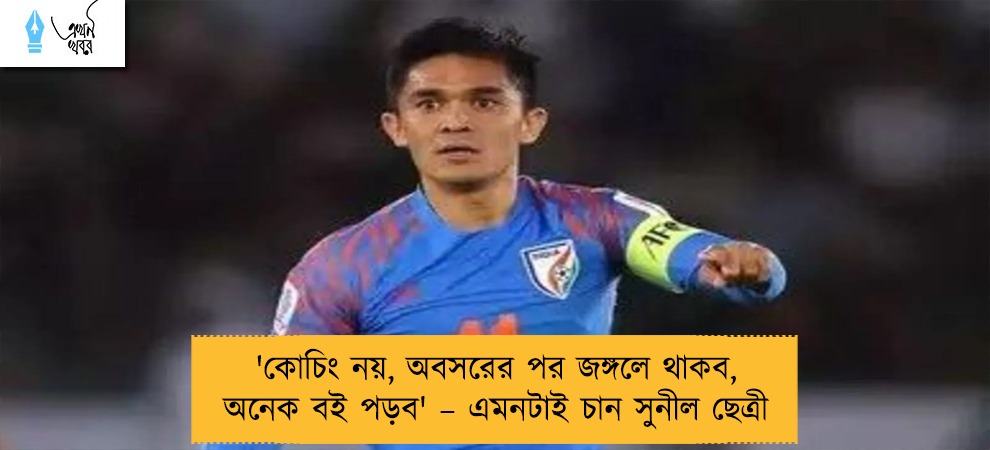 'কোচিং নয়, অবসরের পর জঙ্গলে থাকব, অনেক বই পড়ব' – এমনটাই চান সুনীল ছেত্রী